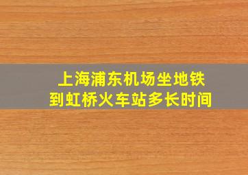 上海浦东机场坐地铁到虹桥火车站多长时间