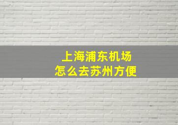 上海浦东机场怎么去苏州方便