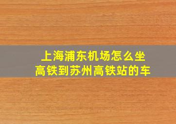 上海浦东机场怎么坐高铁到苏州高铁站的车