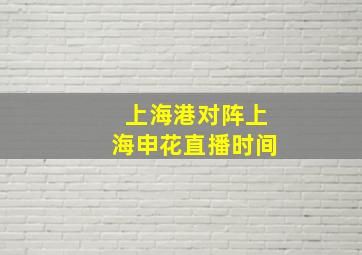 上海港对阵上海申花直播时间