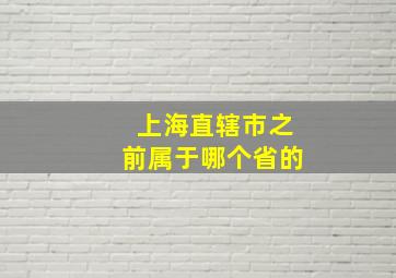 上海直辖市之前属于哪个省的