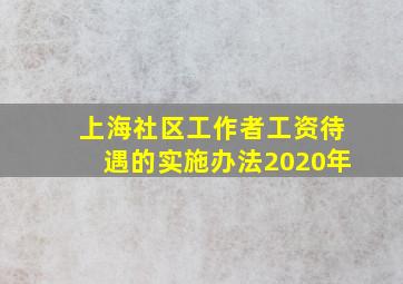 上海社区工作者工资待遇的实施办法2020年