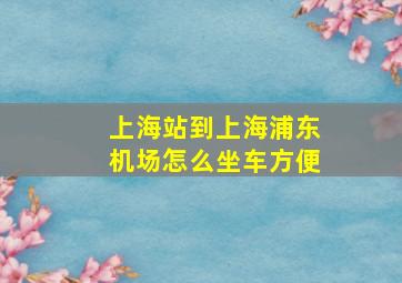 上海站到上海浦东机场怎么坐车方便