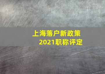 上海落户新政策2021职称评定