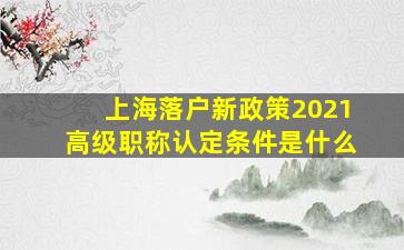 上海落户新政策2021高级职称认定条件是什么