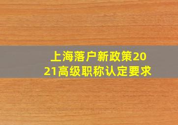 上海落户新政策2021高级职称认定要求