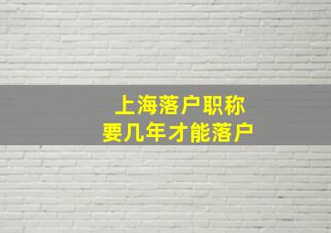 上海落户职称要几年才能落户