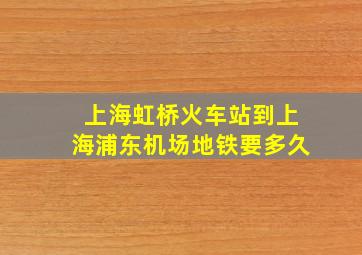 上海虹桥火车站到上海浦东机场地铁要多久