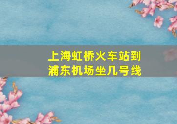 上海虹桥火车站到浦东机场坐几号线