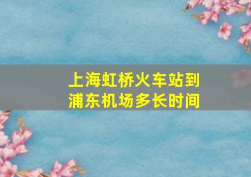 上海虹桥火车站到浦东机场多长时间