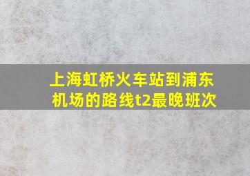 上海虹桥火车站到浦东机场的路线t2最晚班次