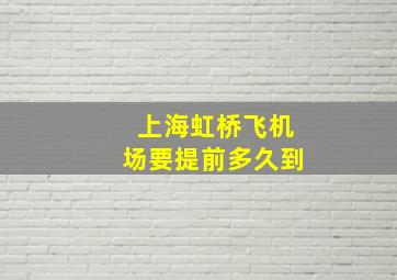 上海虹桥飞机场要提前多久到