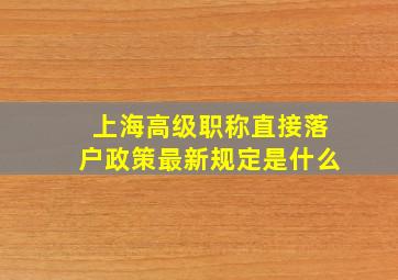 上海高级职称直接落户政策最新规定是什么