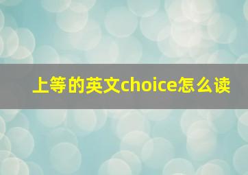 上等的英文choice怎么读