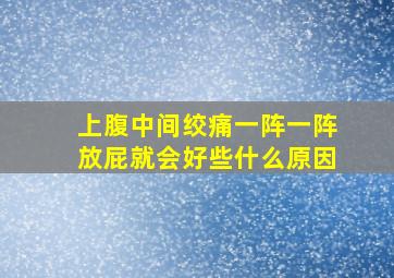 上腹中间绞痛一阵一阵放屁就会好些什么原因