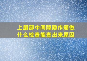 上腹部中间隐隐作痛做什么检查能查出来原因