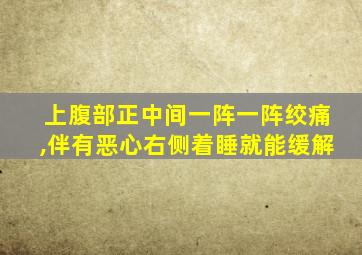 上腹部正中间一阵一阵绞痛,伴有恶心右侧着睡就能缓解