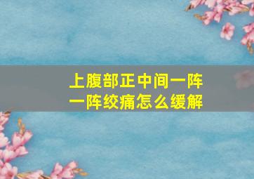 上腹部正中间一阵一阵绞痛怎么缓解