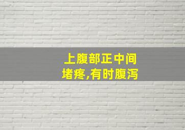 上腹部正中间堵疼,有时腹泻