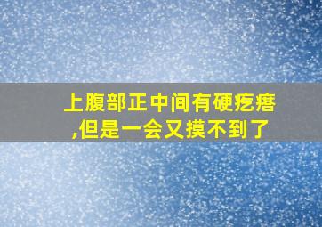 上腹部正中间有硬疙瘩,但是一会又摸不到了