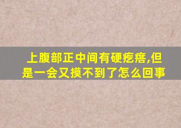 上腹部正中间有硬疙瘩,但是一会又摸不到了怎么回事