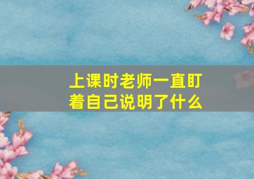 上课时老师一直盯着自己说明了什么