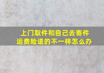 上门取件和自己去寄件运费险退的不一样怎么办