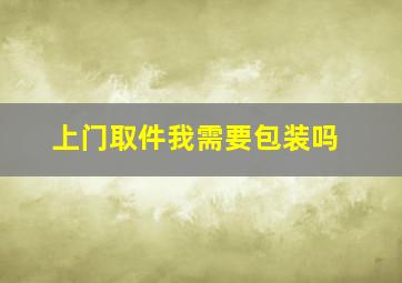 上门取件我需要包装吗