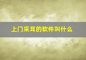 上门采耳的软件叫什么