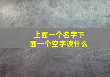 上面一个名字下面一个空字读什么