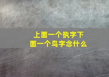 上面一个执字下面一个鸟字念什么