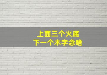 上面三个火底下一个木字念啥