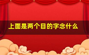 上面是两个目的字念什么