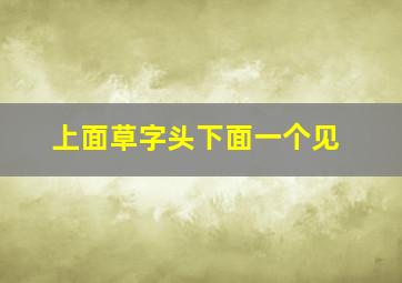 上面草字头下面一个见