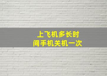 上飞机多长时间手机关机一次