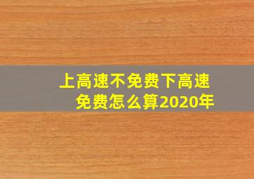 上高速不免费下高速免费怎么算2020年