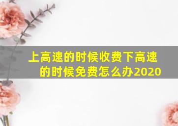 上高速的时候收费下高速的时候免费怎么办2020