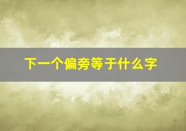 下一个偏旁等于什么字