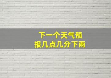 下一个天气预报几点几分下雨