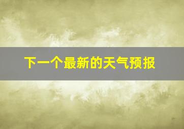 下一个最新的天气预报