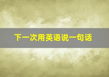 下一次用英语说一句话