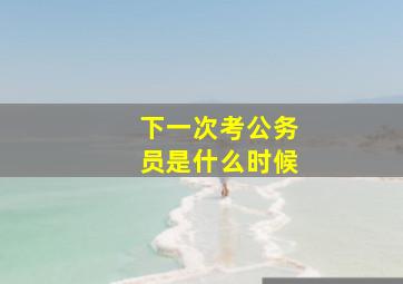 下一次考公务员是什么时候