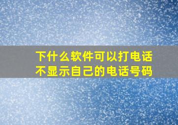 下什么软件可以打电话不显示自己的电话号码