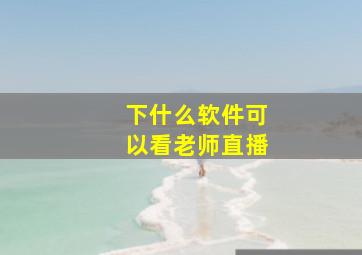 下什么软件可以看老师直播