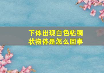 下体出现白色粘稠状物体是怎么回事