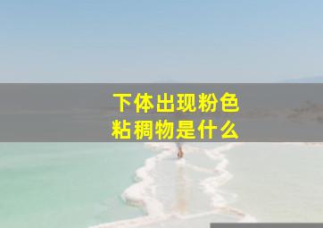 下体出现粉色粘稠物是什么