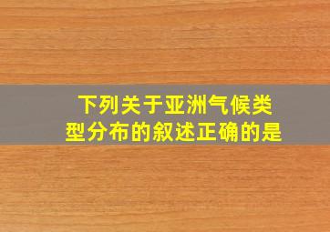 下列关于亚洲气候类型分布的叙述正确的是