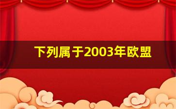 下列属于2003年欧盟