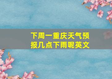 下周一重庆天气预报几点下雨呢英文