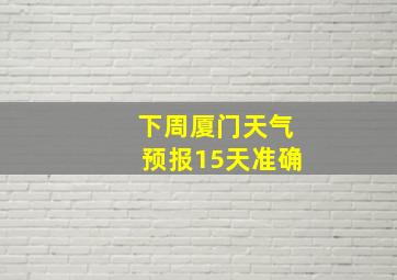 下周厦门天气预报15天准确